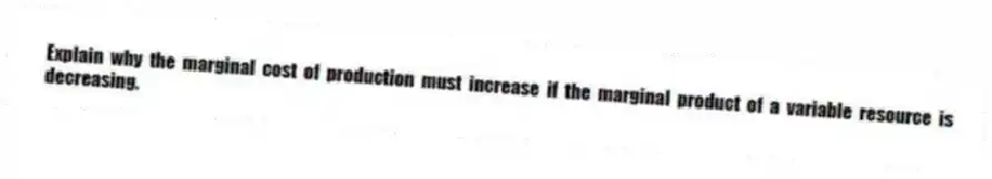 Explain why the marginal cost of production must increase if the marginal product of a variable resource is decreasing.