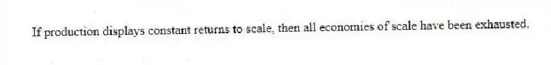 If production displays constant returns to scale, then all economies of scale have been exhausted.
