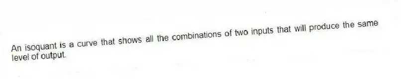 An isoquant is a curve that shows all the combinations of two inputs that will produce the same level of output.