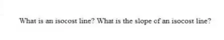 What is an isocost line? What is the slope of an isocost line?