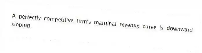 A perfectly competitive firm's marginal revenue curve is downward sloping.