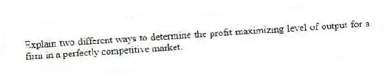 Explain two different ways to determine the profit-maximizing level of output for a firm in a perfectly competitive market.