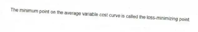 The minimum point on the average variable cost curve is called the loss-minimizing point.