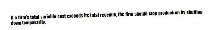 If a firm's total variable cost exceeds its total revenue, the firm should stop production by shutting down temporarily.