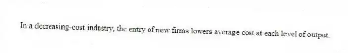 In a decreasing-cost industry, the entry of new firms lowers average cost at each level of output.
