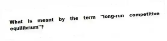 What is meant by the term "long-run competitive equilibrium"?