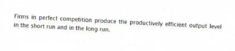 Firms in perfect competition produce the productively efficient output level in the short run and in the long run.