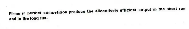 Firms in perfect competition produce the allocatively efficient output in the short run and in the long run.