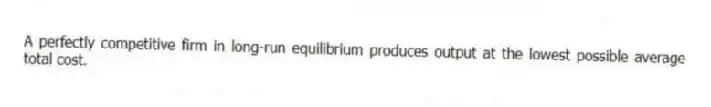 A perfectly competitive firm in long-run equilibrium produces output at the lowest possible average total cost.