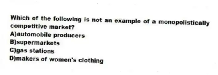 Which of the following is not an example of a monopolistically competitive market?
A)automobile producers
B)supermarkets
C)gas stations
D)makers of women's clothing