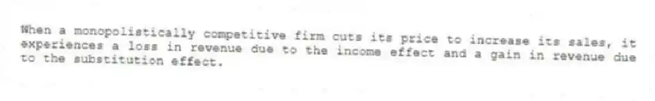 When a monopolistically competitive firm cuts its price to increase its sales, it experiences a loss in revenue due to the income effect and a gain in revenue due to the substitution effect.