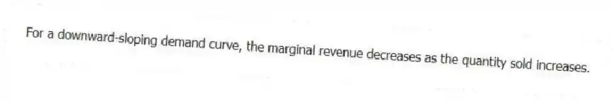 For a downward-sloping demand curve, the marginal revenue decreases as the quantity sold increases.