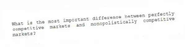 What is the most important difference between perfectly competitive markets and monopolistically competitive markets?