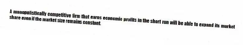 A monopolistically competitive firm that earns economic profits in the short run will be able to expand its market share even if the market size remains constant.