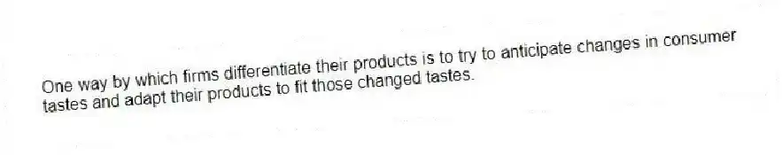 One way by which firms differentiate their products is to try to anticipate changes in consumer tastes and adapt their products to fit those changed tastes.