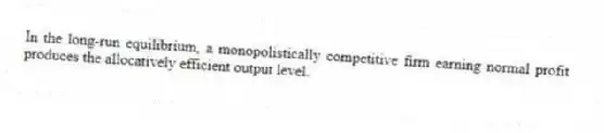 In the long-run equilibrium, a monopolistically competitive firm earning normal profit produces the allocatively efficient output level.