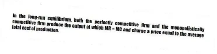 In the long-run equilibrium, both the perfectly competitive firm and the monopolistically competitive firm produce the output at which MR = MC and charge a price equal to the average total cost of production.