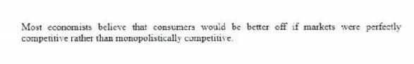 Most economists believe that consumers would be better off if markets were perfectly competitive rather than monopolistically competitive.