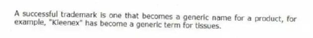 A successful trademark is one that becomes a generic name for a product, for example, "Kleenex" has become a generic term for tissues.