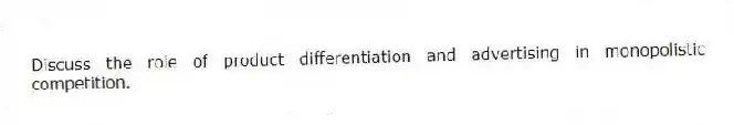 Discuss the role of product differentiation and advertising in monopolistic competition.