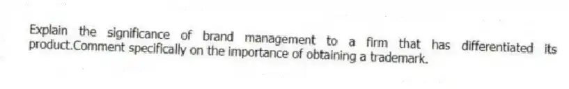 Explain the significance of brand management to a firm that has differentiated its product.Comment specifically on the importance of obtaining a trademark.