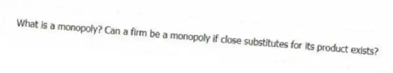 What is a monopoly? Can a firm be a monopoly if close substitutes for its product exists?