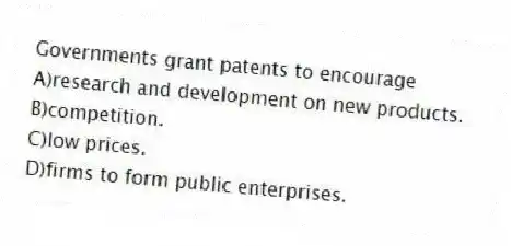 Governments grant patents to encourage
A)research and development on new products.
B)competition.
C)low prices.
D)firms to form public enterprises.