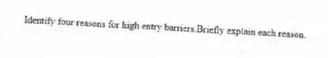 Identify four reasons for high entry barriers.Briefly explain each reason.