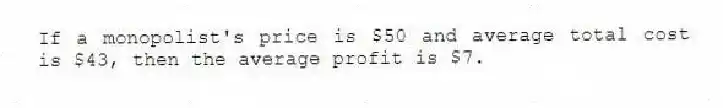If a monopolist's price is $50 and average total cost is $43, then the average profit is $7.
