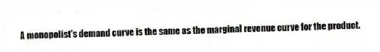 A monopolist's demand curve is the same as the marginal revenue curve for the product.