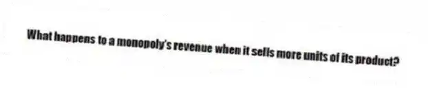 What happens to a monopoly's revenue when it sells more units of its product?