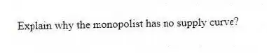 Explain why the monopolist has no supply curve?