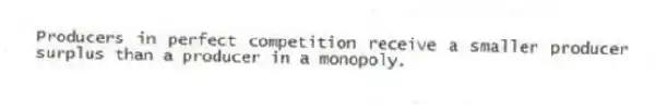 Producers in perfect competition receive a smaller producer surplus than a producer in a monopoly.
