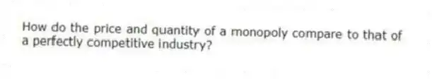 How do the price and quantity of a monopoly compare to that of a perfectly competitive industry?