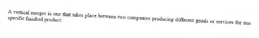 A vertical merger is one that takes place between two companies producing different goods or services for one specific finished product.