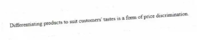 Differentiating products to suit customers' tastes is a form of price discrimination.