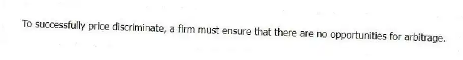 To successfully price discriminate, a firm must ensure that there are no opportunities for arbitrage.