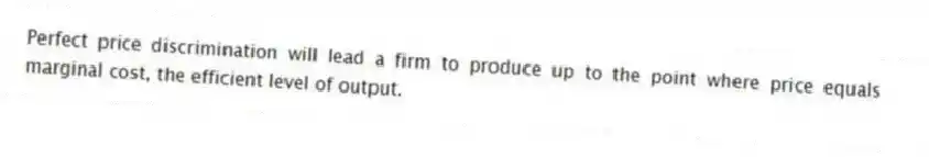 Perfect price discrimination will lead a firm to produce up to the point where price equals marginal cost, the efficient level of output.