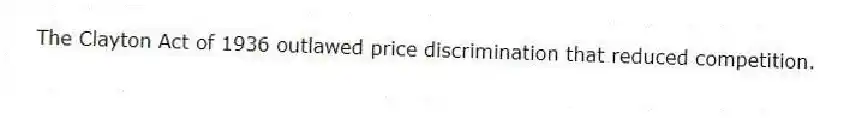 The Clayton Act of 1936 outlawed price discrimination that reduced competition.