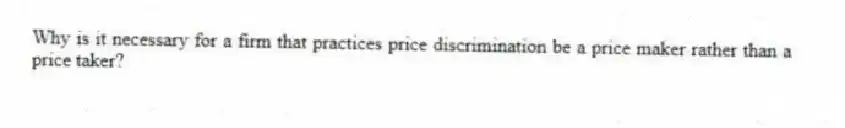 Why is it necessary for a firm that practices price discrimination be a price maker rather than a price taker?