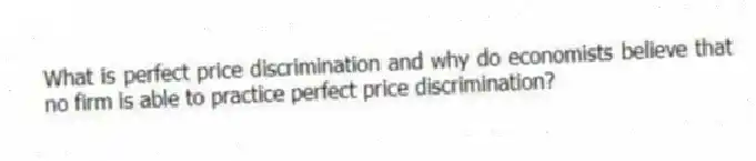 What is perfect price discrimination and why do economists believe that no firm is able to practice perfect price discrimination?