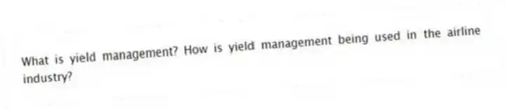 What is yield management? How is yield management being used in the airline industry?