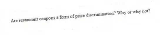 Are restaurant coupons a form of price discrimination? Why or why not?