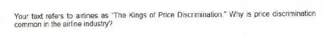 Your text refers to airlines as "The Kings of Price Discrimination." Why is price discrimination common in the airline industry?