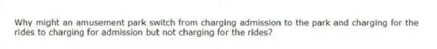 Why might an amusement park switch from charging admission to the park and charging for the rides to charging for admission but not charging for the rides?