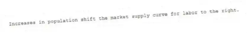 Increases in population shift the market supply curve for labor to the right.