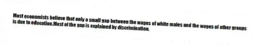 Most economists believe that only a small gap between the wages of white males and the wages of other groups is due to education.Most of the gap is explained by discrimination.