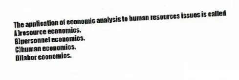 The application of economic analysis to human resources issues is called
A)resource economics.
B)personnel economics.
C)human economics.
D)labor economics.