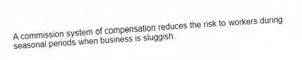A commission system of compensation reduces the risk to workers during seasonal periods when business is sluggish.