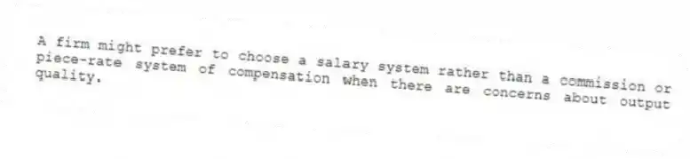 A firm might prefer to choose a salary system rather than a commission or piece-rate system of compensation when there are concerns about output quality.